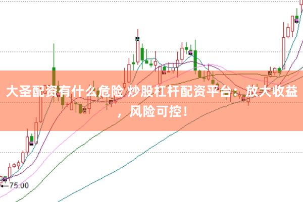 大圣配資有什么危險 炒股杠桿配資平臺：放大收益，風險可控！