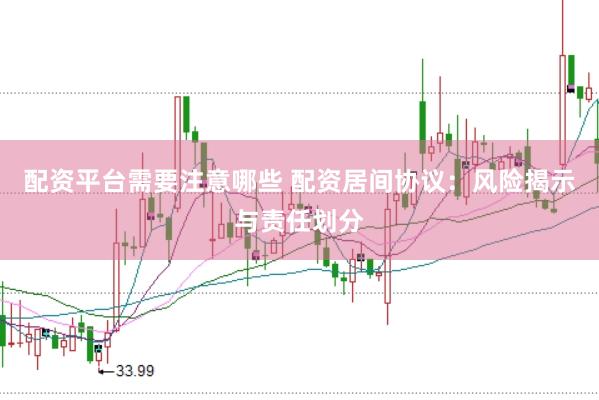 配資平臺需要注意哪些 配資居間協議：風險揭示與責任劃分
