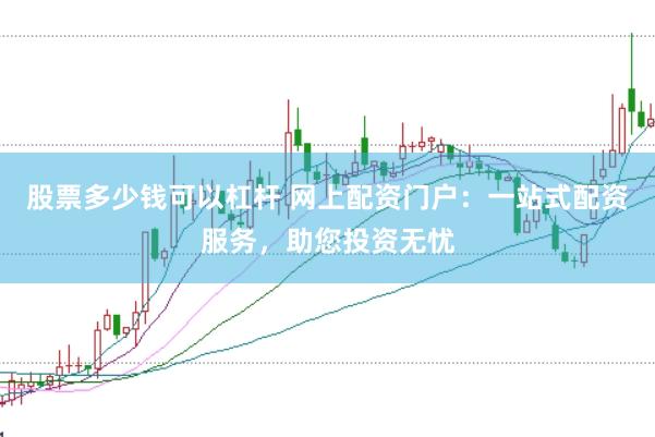 股票多少錢可以杠桿 網(wǎng)上配資門戶：一站式配資服務，助您投資無憂