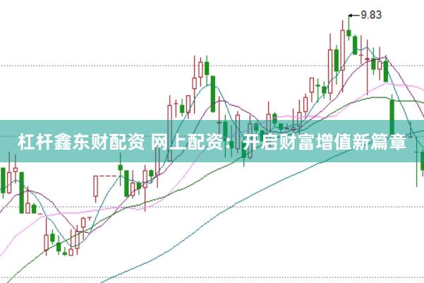 杠桿鑫東財配資 網(wǎng)上配資：開啟財富增值新篇章