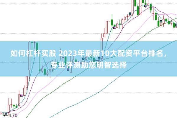 如何杠桿買股 2023年最新10大配資平臺排名，專業(yè)評測助您明智選擇