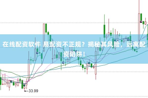 在線配資軟件 易配資不正規？揭秘其風險，遠離配資陷阱！