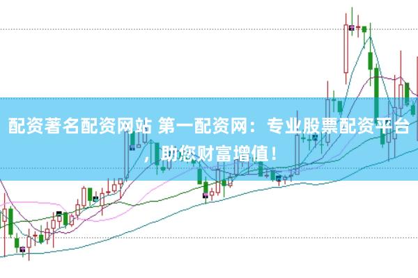 配資著名配資網站 第一配資網：專業股票配資平臺，助您財富增值！