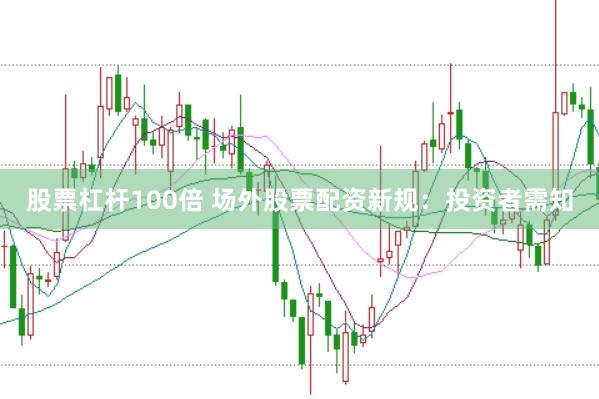 股票杠桿100倍 場外股票配資新規：投資者需知