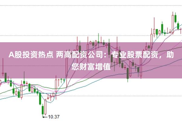 A股投資熱點 兩高配資公司:專業股票配資,助您財富增值