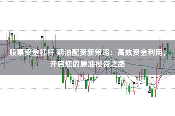 股票資金杠桿 期油配資新策略：高效資金利用，開啟您的原油投資之路