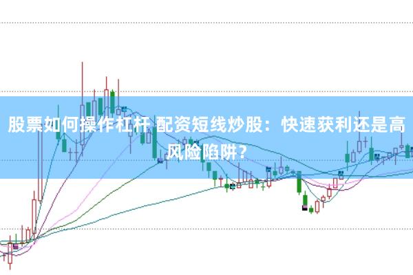 股票如何操作杠桿 配資短線炒股:快速獲利還是高風(fēng)險陷阱?