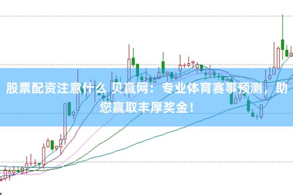股票配資注意什么 貝贏網：專業體育賽事預測，助您贏取豐厚獎金！