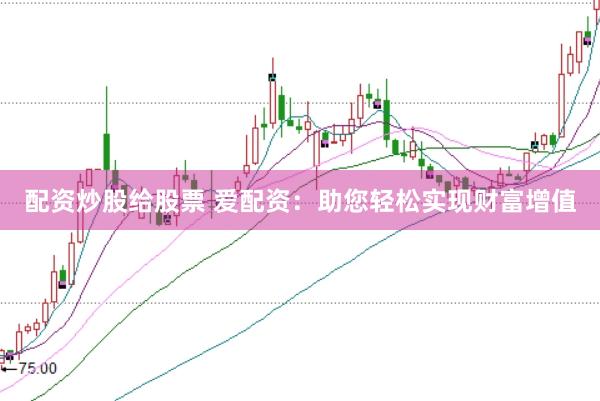 配資炒股給股票 愛配資：助您輕松實(shí)現(xiàn)財(cái)富增值
