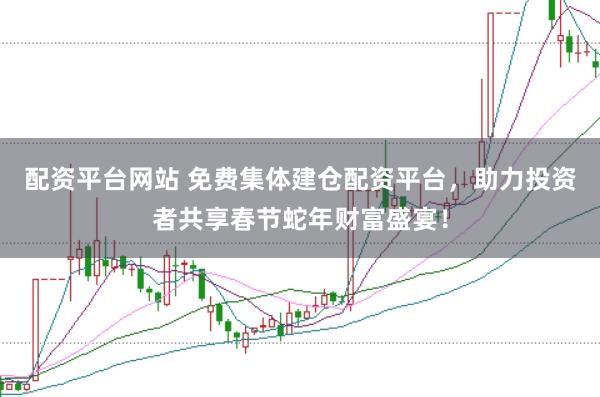 配資平臺網(wǎng)站 免費集體建倉配資平臺,助力投資者共享春節(jié)蛇年財富盛宴!