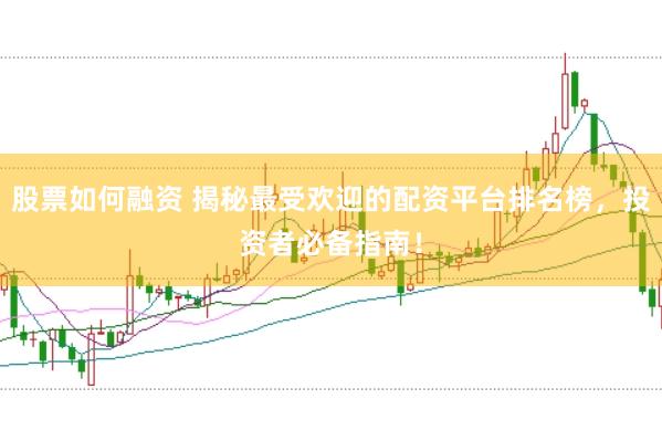 股票如何融資 揭秘最受歡迎的配資平臺排名榜，投資者必備指南！