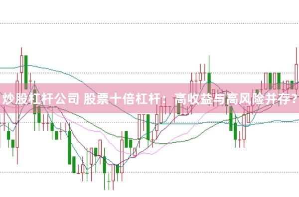 炒股杠桿公司 股票十倍杠桿：高收益與高風險并存？