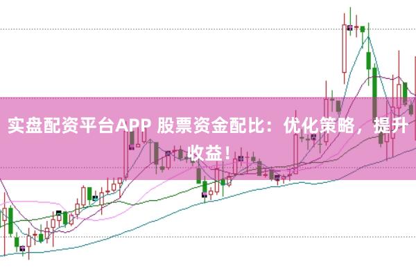 實盤配資平臺APP 股票資金配比：優化策略，提升收益！