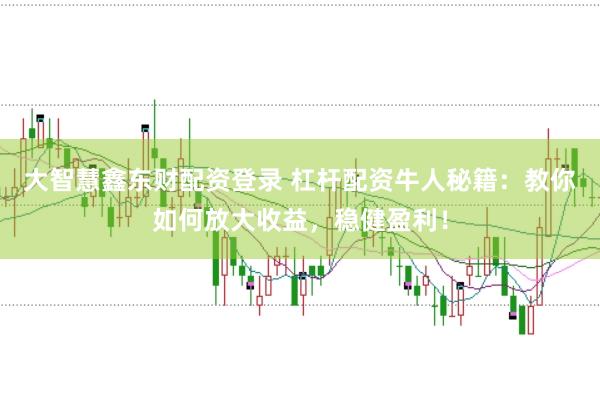 大智慧鑫東財(cái)配資登錄 杠桿配資牛人秘籍:教你如何放大收益,穩(wěn)健盈利!