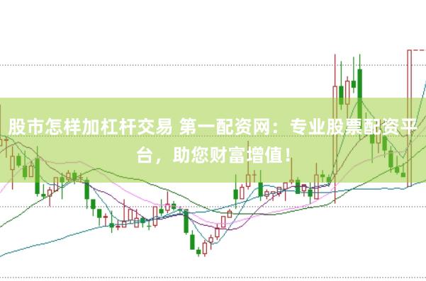 股市怎樣加杠桿交易 第一配資網(wǎng)：專業(yè)股票配資平臺，助您財富增值！