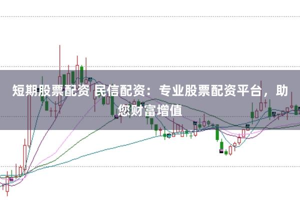 短期股票配資 民信配資：專業(yè)股票配資平臺(tái)，助您財(cái)富增值