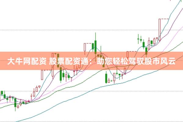 大牛網配資 股票配資通：助您輕松駕馭股市風云