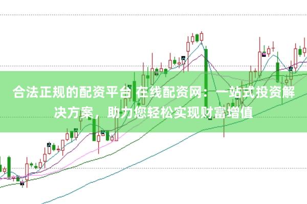 合法正規的配資平臺 在線配資網：一站式投資解決方案，助力您輕松實現財富增值