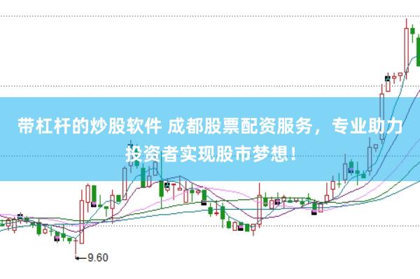 帶杠桿的炒股軟件 成都股票配資服務，專業助力投資者實現股市夢想！