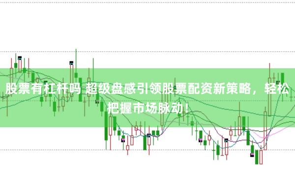 股票有杠桿嗎 超級(jí)盤感引領(lǐng)股票配資新策略，輕松把握市場(chǎng)脈動(dòng)！