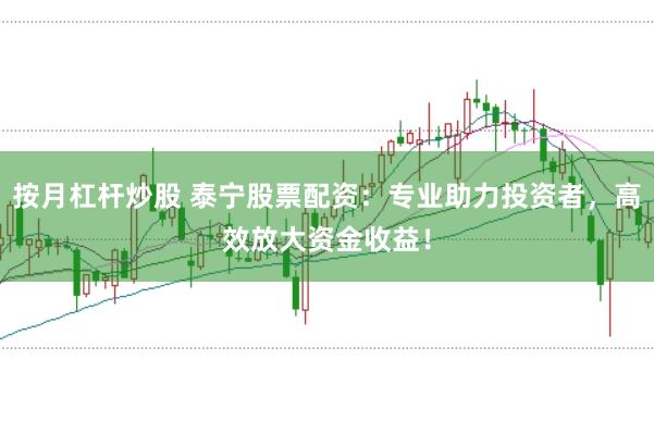 按月杠桿炒股 泰寧股票配資：專業助力投資者，高效放大資金收益！