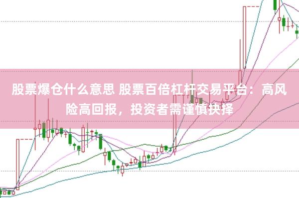 股票爆倉什么意思 股票百倍杠桿交易平臺：高風險高回報，投資者需謹慎抉擇