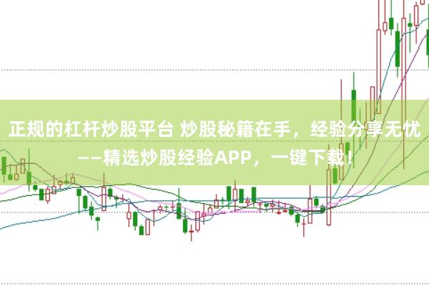 正規的杠桿炒股平臺 炒股秘籍在手,經驗分享無憂——精選炒股經驗APP,一鍵下載!