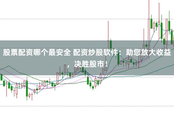 股票配資哪個最安全 配資炒股軟件：助您放大收益，決勝股市！