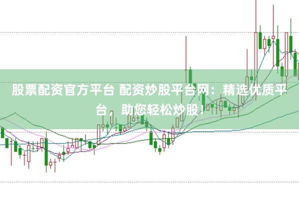 股票配資官方平臺(tái) 配資炒股平臺(tái)網(wǎng)：精選優(yōu)質(zhì)平臺(tái)，助您輕松炒股！