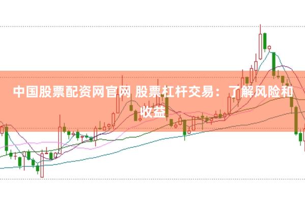 中國股票配資網官網 股票杠桿交易:了解風險和收益