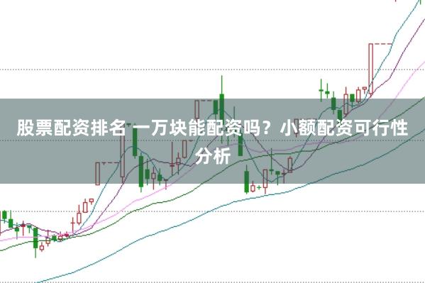 股票配資排名 一萬塊能配資嗎？小額配資可行性分析