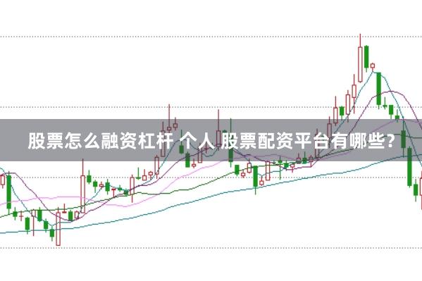 股票怎么融資杠桿 個人 股票配資平臺有哪些？
