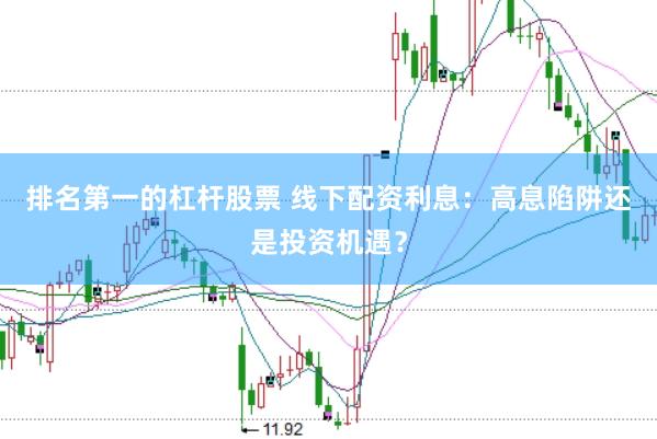 排名第一的杠桿股票 線下配資利息：高息陷阱還是投資機(jī)遇？