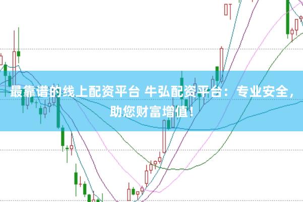 最靠譜的線上配資平臺 牛弘配資平臺：專業(yè)安全，助您財富增值！