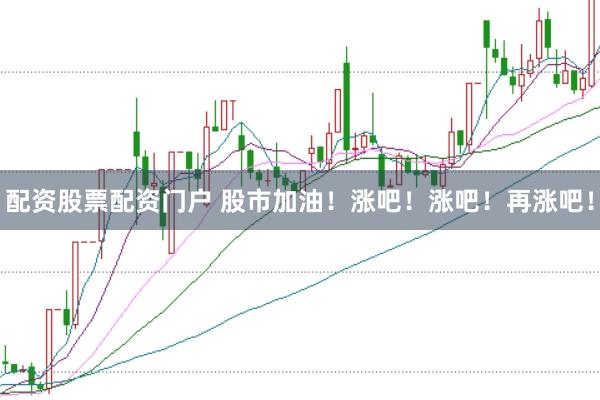 配資股票配資門戶 股市加油！漲吧！漲吧！再漲吧！