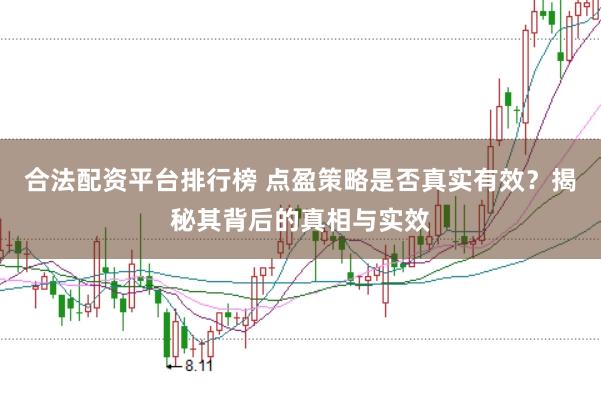 合法配資平臺排行榜 點盈策略是否真實有效？揭秘其背后的真相與實效