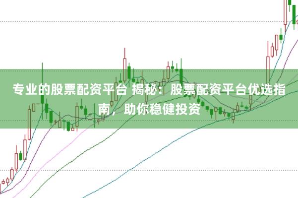 專業的股票配資平臺 揭秘：股票配資平臺優選指南，助你穩健投資