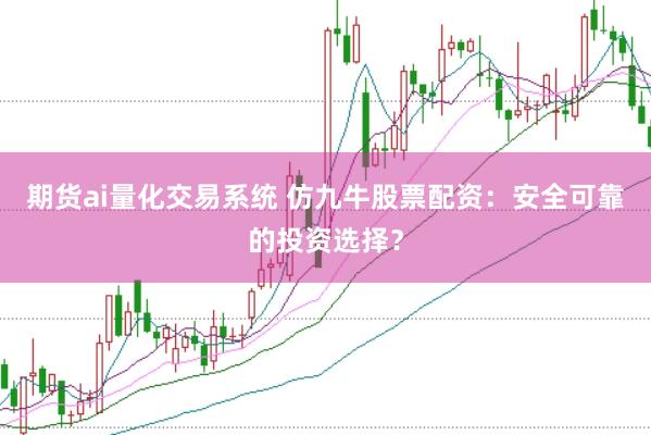 期貨ai量化交易系統 仿九牛股票配資：安全可靠的投資選擇？