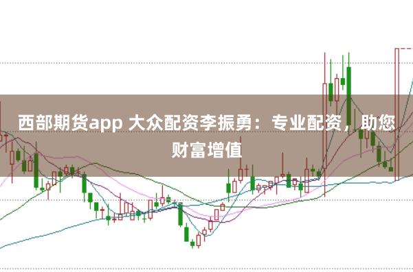 西部期貨app 大眾配資李振勇：專業(yè)配資，助您財富增值