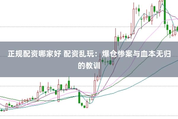 正規(guī)配資哪家好 配資亂玩：爆倉(cāng)慘案與血本無(wú)歸的教訓(xùn)