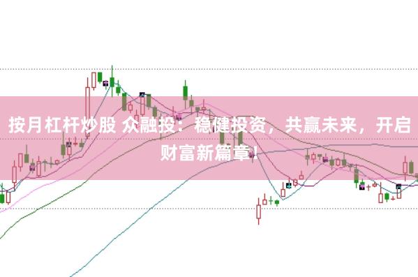 按月杠桿炒股 眾融投：穩(wěn)健投資，共贏未來，開啟財富新篇章！