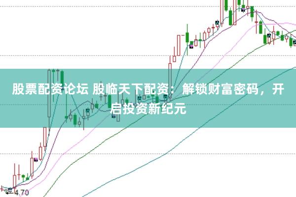 股票配資論壇 股臨天下配資：解鎖財(cái)富密碼，開啟投資新紀(jì)元