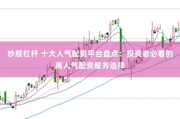 炒股杠桿 十大人氣配資平臺盤點：投資者必看的高人氣配資服務(wù)選擇