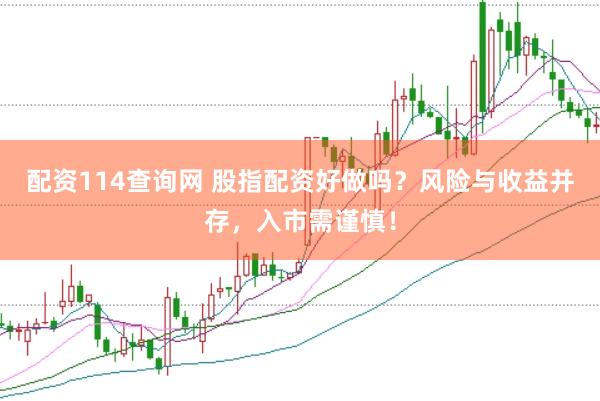 配資114查詢網(wǎng) 股指配資好做嗎?風(fēng)險與收益并存,入市需謹(jǐn)慎!