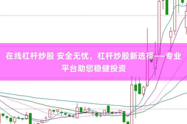 在線杠桿炒股 安全無憂，杠桿炒股新選擇——專業(yè)平臺助您穩(wěn)健投資