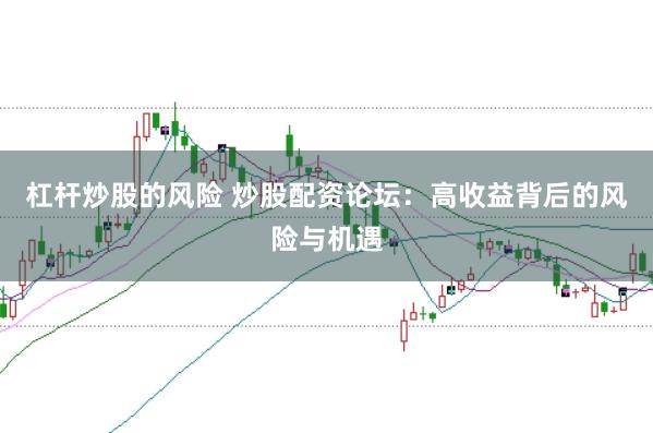 杠桿炒股的風(fēng)險(xiǎn) 炒股配資論壇：高收益背后的風(fēng)險(xiǎn)與機(jī)遇