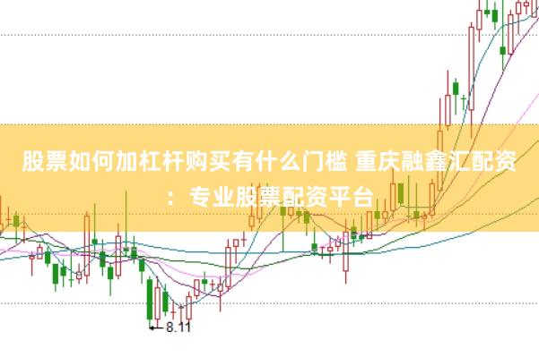 股票如何加杠桿購買有什么門檻 重慶融鑫匯配資：專業(yè)股票配資平臺