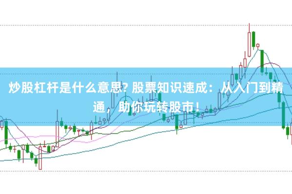 炒股杠桿是什么意思? 股票知識速成：從入門到精通，助你玩轉股市！