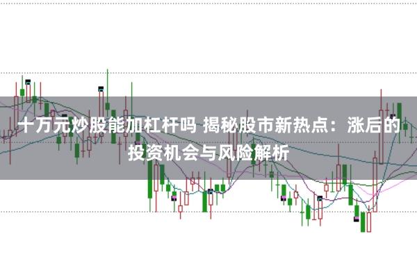 十萬元炒股能加杠桿嗎 揭秘股市新熱點：漲后的投資機會與風險解析