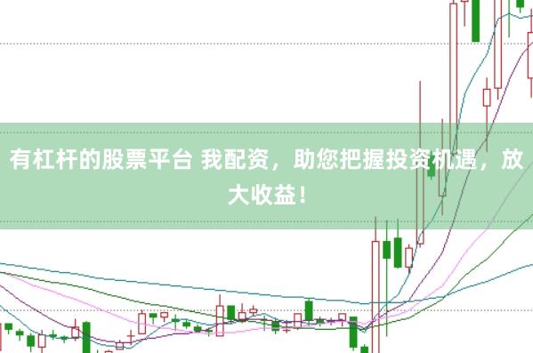 有杠桿的股票平臺 我配資，助您把握投資機遇，放大收益！